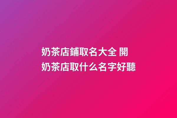 奶茶店鋪取名大全 開奶茶店取什么名字好聽-第1張-店鋪起名-玄機派